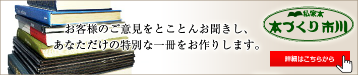 本づくり市川お客様のご意見をとことんお聞きし、あなただけの特別な一冊をお作りします。